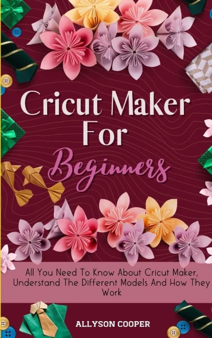 Cricut Maker For Beginners: All You Need To Know About Cricut Maker, Understand The Different Models And How They Work (9781914232510)