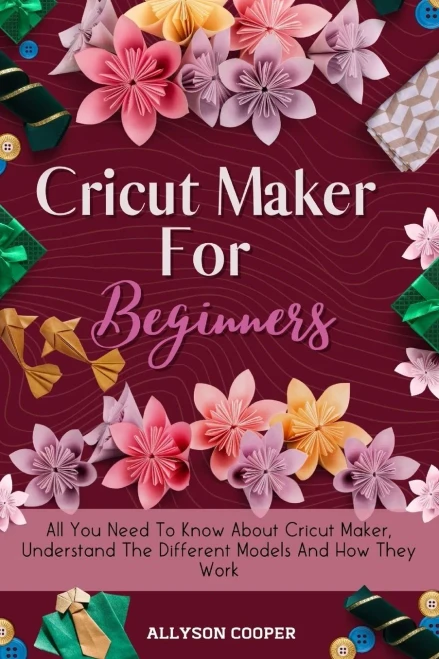 Cricut Maker For Beginners: All You Need To Know About Cricut Maker, Understand The Different Models And How They Work (9781914232503)