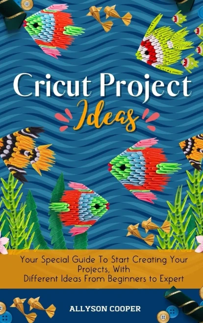 Cricut Project Ideas: Your Special Guide To Start Creating Your Projects, With Different Ideas From Beginners to Expert (9781914232558)