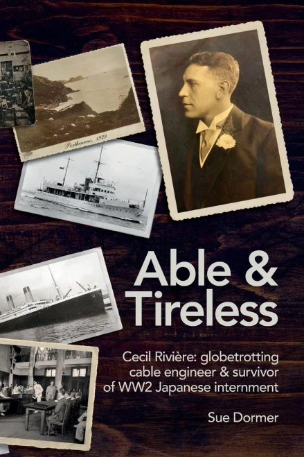 Able & Tireless: Cecil Rivi?re (1894 - 1993): the fascinating life of a globetrotting Cable Engineer & survivor of WW2 Japanese internment