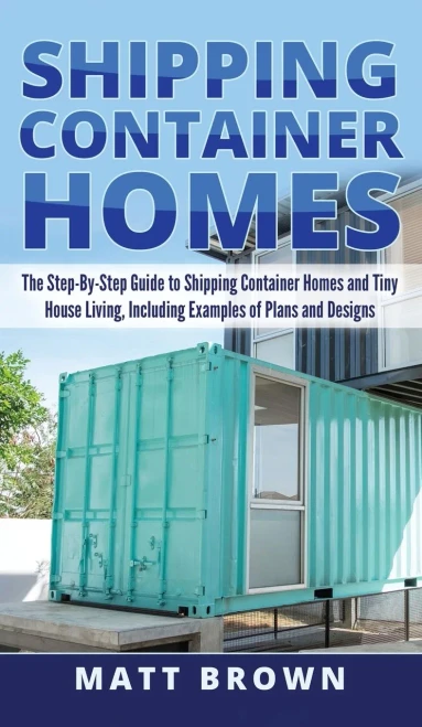 Shipping Container Homes: The Step-By-Step Guide to Shipping Container Homes and Tiny house living, Including Examples of Plans and Designs (Hardback)