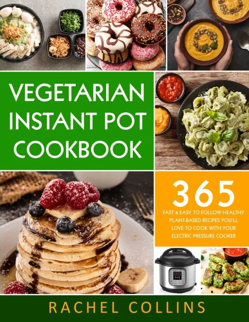 Vegetarian Instant Pot Cookbook: 365 Fast & Easy to Follow Healthy Plant-Based Recipes You'll Love to Cook with Your Electric Pressure Cooker