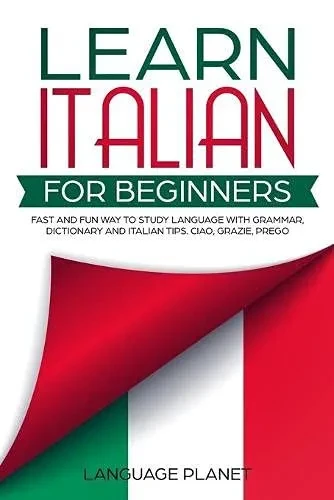 Learn Italian for Beginners: Fast and fun way to study language with grammar, dictionary and Italian tips. Ciao, Grazie, Prego. (Paperback)