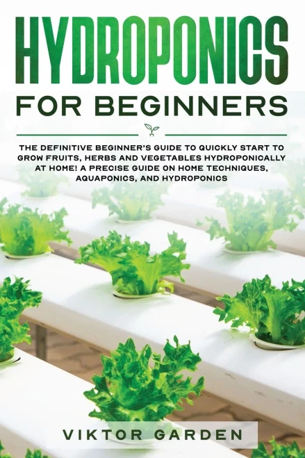 Hydroponics for Beginners: The Essential Guide For Absolute Beginners To Easily Build An Inexpensive DIY Hydroponic System At Home. Grow Vegetables, F