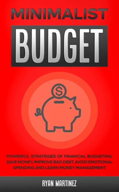 Minimalist Budget: Powerful Strategies of Financial Budgeting. Save Money, Improve Bad Debt, Avoid Emotional Spending and Learn Money Management
