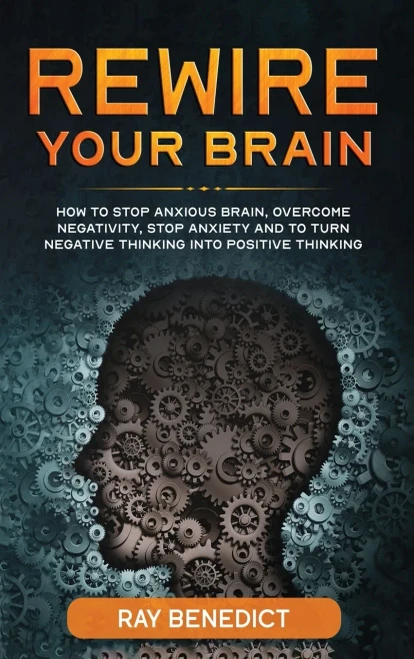 Rewire Your Brain: How to Stop Anxious Brain, Overcome Negativity, Stop Anxiety and Turn Negative Thinking into Positive Thinking (Hardback)