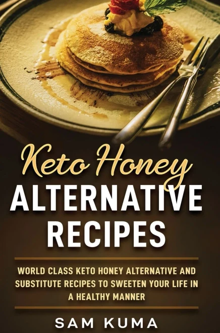 Keto Honey Alternative Recipes: World Class Keto Honey Alternative and Substitute Recipes To Sweeten Your Life in a Healthy Manner (Hardback)