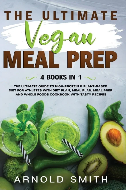 The Ultimate Vegan Meal Prep: The Ultimate Guide to High-Protein & Plant-Based Diet For Athletes With Diet Plan, Meal Plan, Meal Prep And Whole Foods