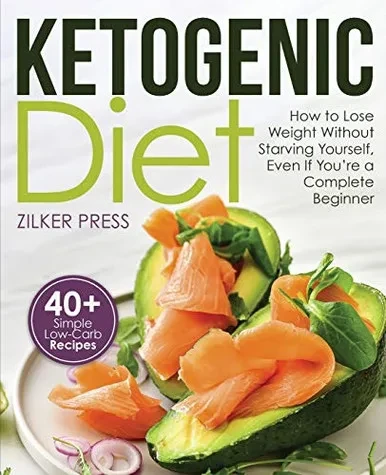 Ketogenic Diet: How to Lose Weight Without Starving Yourself, Even If You're a Complete Beginner: 40+ Simple Low-Carb Recipes and Meal Plan Included