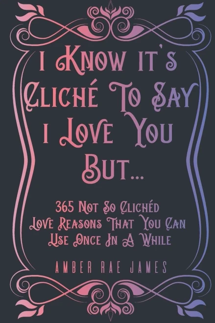 I Know It's Clich? To Say I Love You But 365 Not So Clich?d Love Reasons That You Can Use Once In A While: A Unique Love and Wedding Anniversary Gift