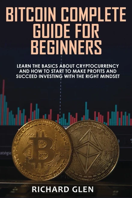 Bitcoin Complete Guide for Beginners: Learn The Basics About Cryptocurrency and How to Start to Make Profits and Succeed Investing with the Right Mind
