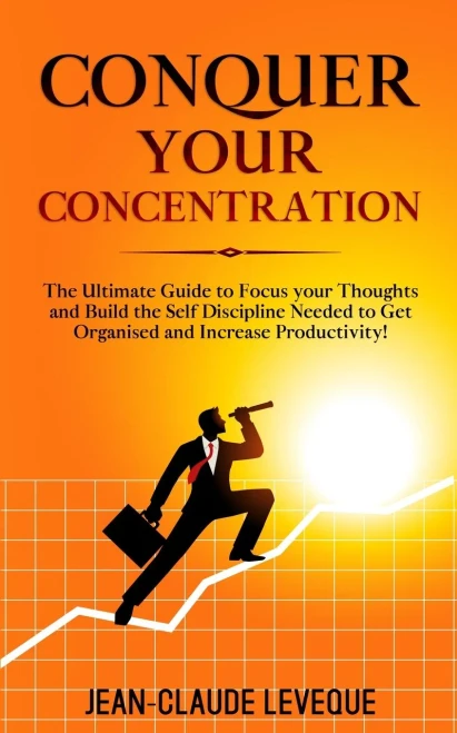 Conquer your Concentration: The Ultimate Guide to Focus your Thoughts and Build the Self Discipline Needed to Get Organised and Increase Productivity!
