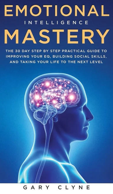 Emotional Intelligence Mastery: The 30 Day Step by Step Practical Guide to Improving your EQ, Building Social Skills, and Taking your Life to The Next (Hardback)