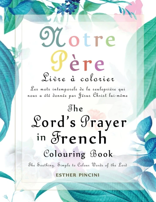 The Lord's Prayer in French Colouring Book - Notre P?re: Livre ? colorier: Les mots intemporels de la seule pri?re qui nous a ?t? donn?e par J?sus Chr