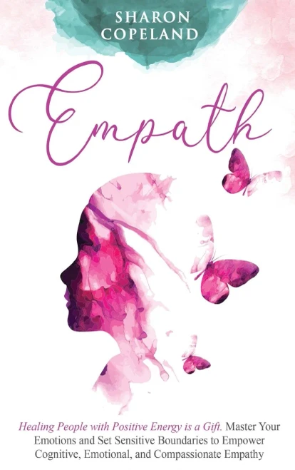 Empath: Healing People with Positive Energy is a Gift. Master Your Emotions and Set Sensitive Boundaries to Empower Cognitive, Emotional, and Compassi