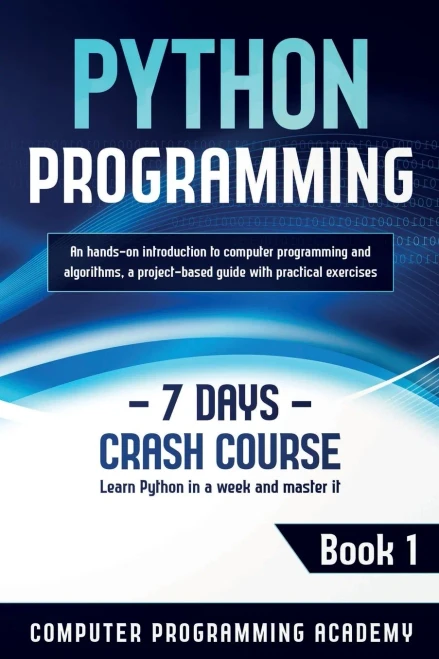 Python Programming: Learn Python in a Week and Master It. An Hands-On Introduction to Computer Programming and Algorithms, a Project-Based Guide with