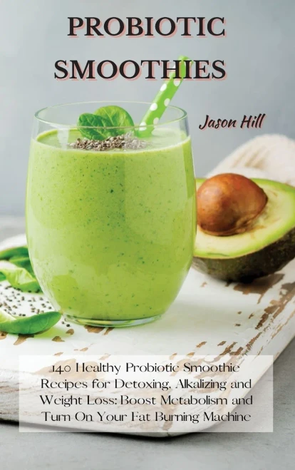 Probiotic Smoothies: 140 Healthy Probiotic Smoothie Recipes for Detoxing, Alkalizing and Weight Loss: Boost Metabolism and Turn On Your Fat Burning Ma (9781802227307)