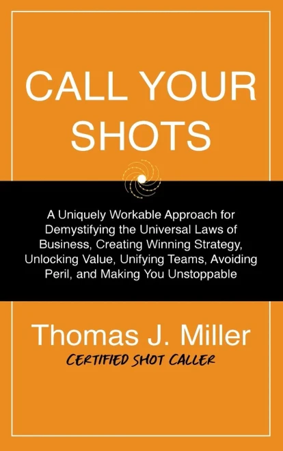 Call Your Shots: A Uniquely Workable Approach for Demystifying the Universal Laws of Business, Creating Winning Strategy, Unlocking Value, Unifying Te