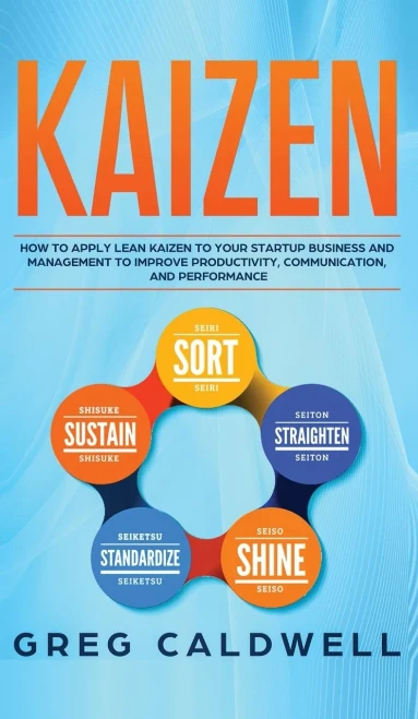 Kaizen: How to Apply Lean Kaizen to Your Startup Business and Management to Improve Productivity, Communication, and Performance (Lean Guides with Scr (Hardback)