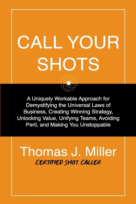Call Your Shots: A Uniquely Workable Approach for Demystifying the Universal Laws of Business, Creating Winning Strategy, Unlocking Val