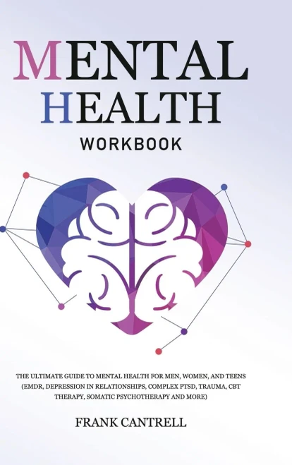 Mental Health Workbook: The Ultimate Guide to Mental Health for Men, Women, and Teens (EMDR, Depression in Relationships, Complex PTSD, Trauma, CBT Th (Hardback)