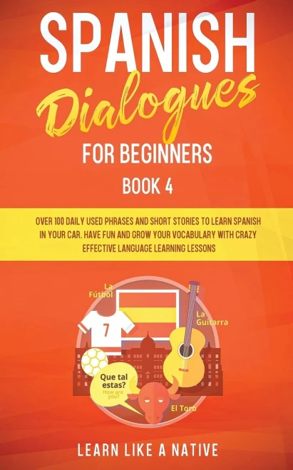 Spanish Dialogues for Beginners Book 4: Over 100 Daily Used Phrases and Short Stories to Learn Spanish in Your Car. Have Fun and Grow Your Vocabulary (9781913907037)
