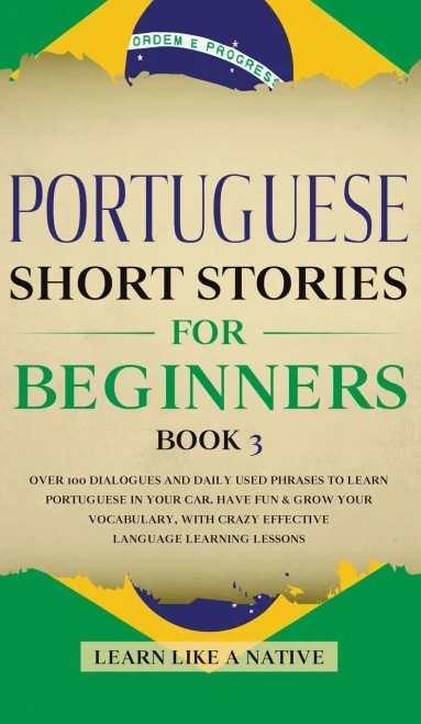 Portuguese Short Stories for Beginners Book 3: Over 100 Dialogues & Daily Used Phrases to Learn Portuguese in Your Car. Have Fun & Grow Your Vocabular (9781913907563)