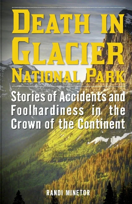 Death in Glacier National Park: Stories of Accidents and Foolhardiness in the Crown of the Continent