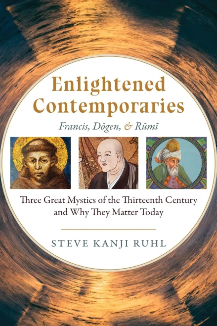Enlightened Contemporaries: Francis, D?gen, and R?m?: Three Great Mystics of the Thirteenth Century and Why They Matter Today