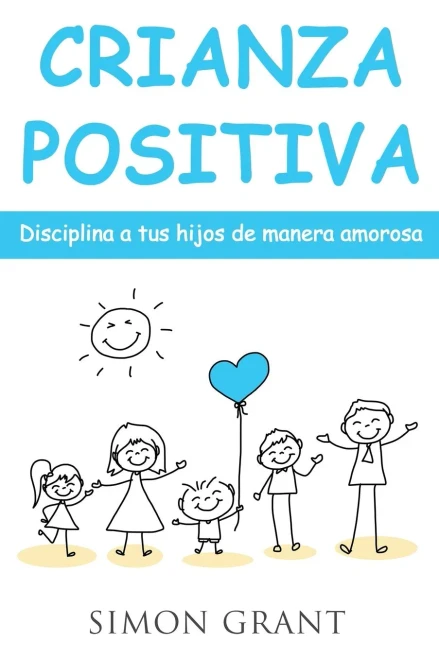 Crianza positiva: Disciplina a tus hijos de manera amorosa