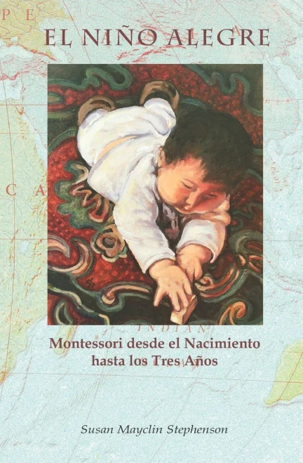 El Ni?o Alegre: Montessori desde el Nacimiento hasta los Tres A?os