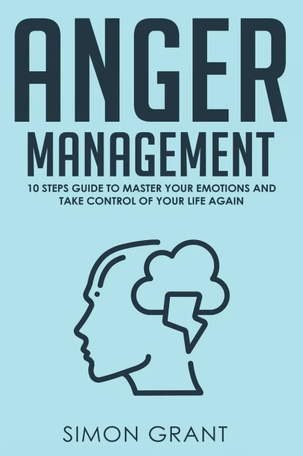 Anger Management: 10 Steps Guide to Master Your Emotions and Take Control of Your Life Again