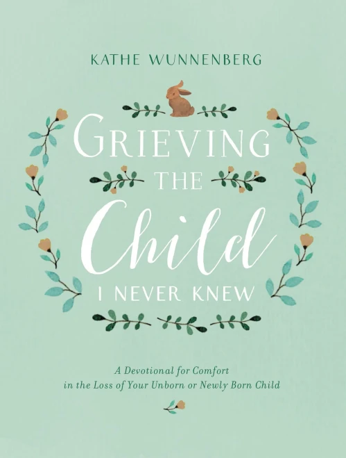 Grieving the Child I Never Knew: A Devotional for Comfort in the Loss of Your Unborn or Newly Born Child