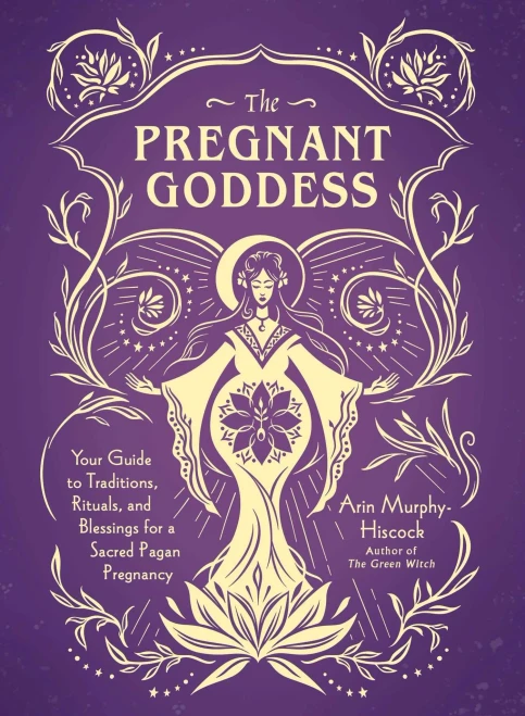 The Pregnant Goddess: Your Guide to Traditions, Rituals, and Blessings for a Sacred Pagan Pregnancy