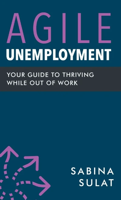 Agile Unemployment: Your Guide to Thriving While Out of Work (Hardback)