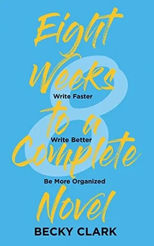 Eight Weeks to a Complete Novel: Write Faster, Write Better, Be More Organized