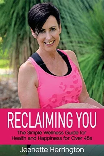Reclaiming You: The Simple Wellness Guide for Health and Happiness for Over 45s