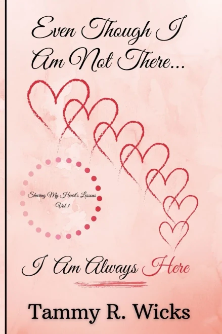 Even Though I Am Not There...I Am Always Here: Sharing My Heart's Lessons Vol 1
