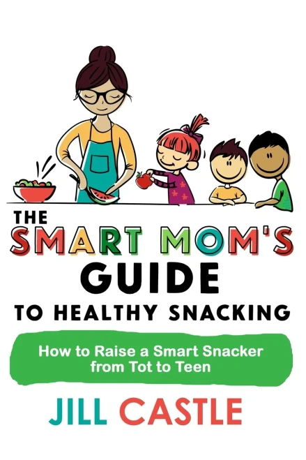 The Smart Mom's Guide to Healthy Snacking: How to Raise a Smart Snacker from Tot to Teen