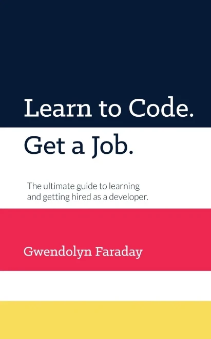 Learn to Code. Get a Job: The Ultimate Guide to Learning and Getting Hired as a Developer.