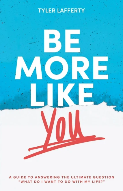 Be More Like You: A Guide to Answering the Ultimate Question "What do I want to do with my life?"