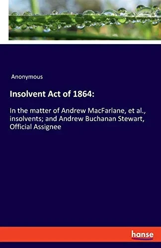 Insolvent Act of 1864: In the matter of Andrew MacFarlane, et al., insolvents; and Andrew Buchanan Stewart, Official Assignee