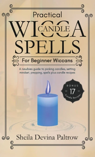Practical Wicca Candle Spells for Beginner Wiccans: A newbies guide to picking candles, setting mindset, prepping, spells plus candle recipes (Hardback)