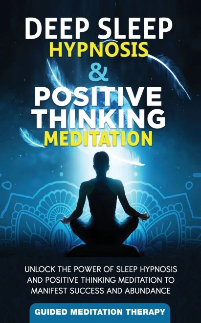 Deep Sleep Hypnosis & Positive Thinking Meditation: Unlock the Power of Sleep Hypnosis and Positive Thinking Meditation to Manifest Success and Abunda