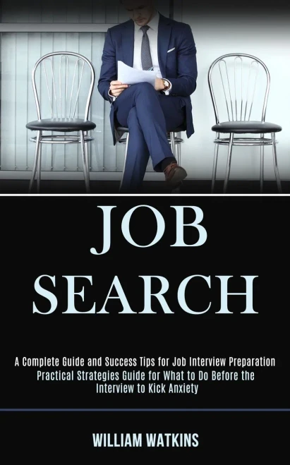 Job Search: A Complete Guide and Success Tips for Job Interview Preparation (Practical Strategies Guide for What to Do Before the Interview to Kick An