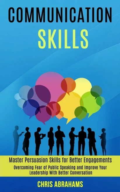 Communication Skills: Overcoming Fear of Public Speaking and Improve Your Leadership With Better Conversation (Master Persuasion Skills for Better Eng