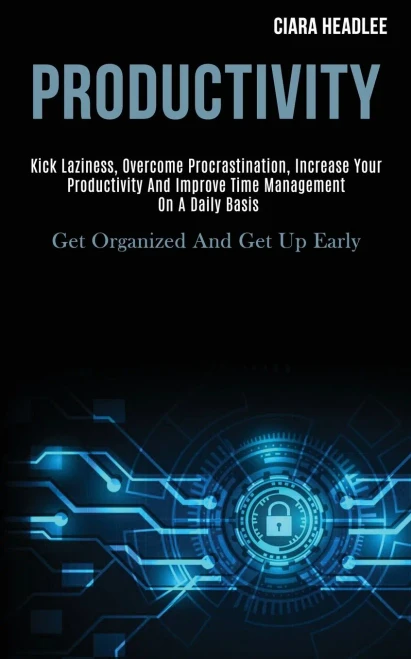 Productivity: Kick Laziness, Overcome Procrastination, Increase Your Productivity and Improve Time Management on a Daily Basis (Get Organized and Get