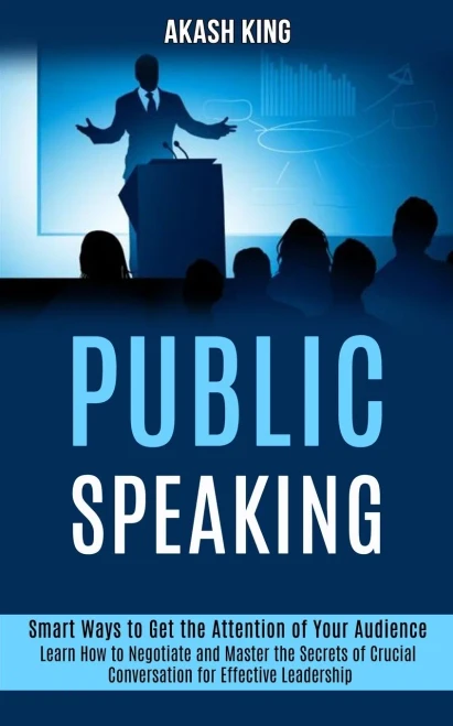 Public Speaking: Learn How to Negotiate and Master the Secrets of Crucial Conversation for Effective Leadership (Smart Ways to Get the Attention of Yo