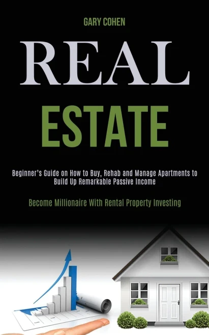 Real Estate: Beginner's Guide on How to Buy, Rehab and Manage Apartments to Build Up Remarkable Passive Income (Become Millionaire With Rental Propert