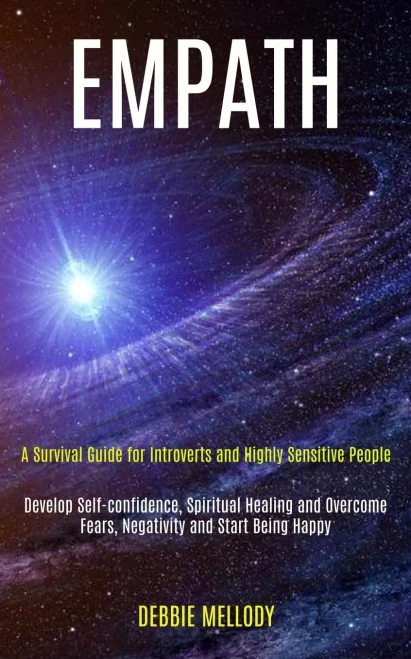 Empath: A Survival Guide for Introverts and Highly Sensitive People (Develop Self-confidence, Spiritual Healing and Overcome Fears, Negativity and Sta